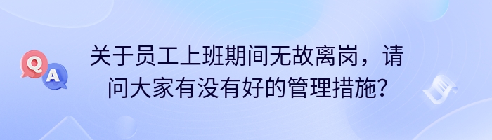 关于员工上班期间无故离岗，请问大家有没有好的管理措施？