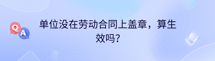 单位没在劳动合同上盖章，算生效吗？