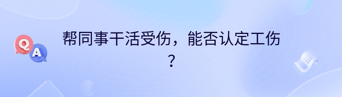 帮同事干活受伤，能否认定工伤？