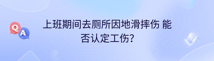 上班期间去厕所因地滑摔伤 能否认定工伤？