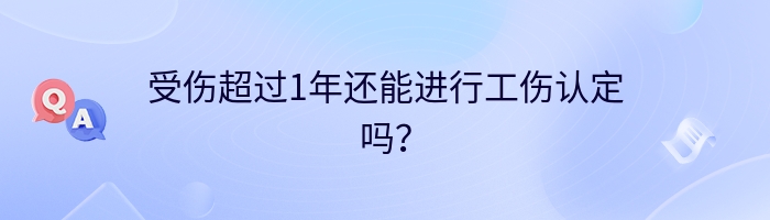 受伤超过1年还能进行工伤认定吗？
