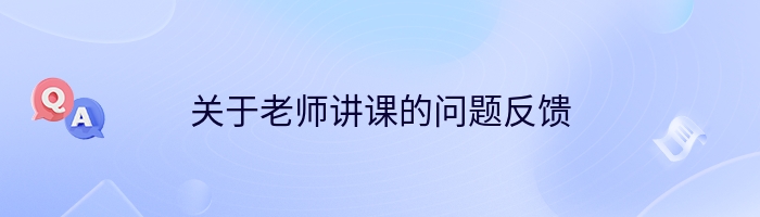 关于老师讲课的问题反馈