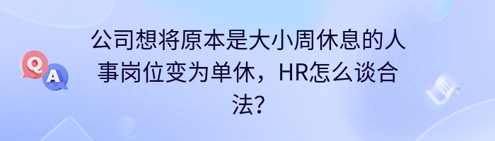 公司想将原本是大小周休息的人事岗位变为单休，HR怎么谈合法？