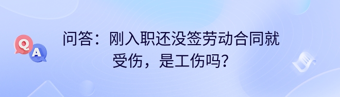 问答：刚入职还没签劳动合同就受伤，是工伤吗？