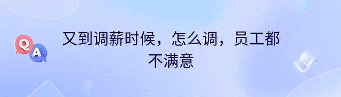 又到调薪时候，怎么调，员工都不满意