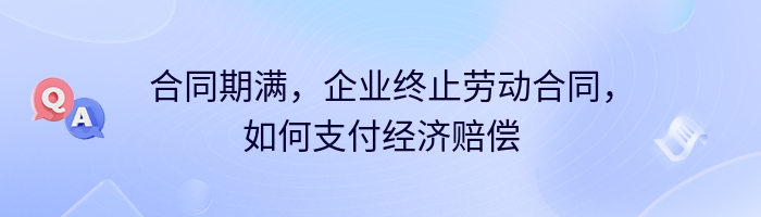 合同期满，企业终止劳动合同，如何支付经济赔偿
