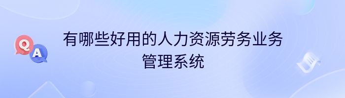 有哪些好用的人力资源劳务业务管理系统