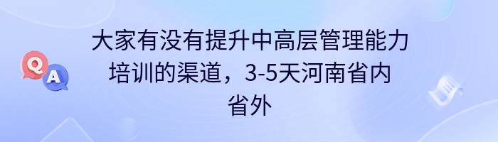 大家有没有提升中高层管理能力培训的渠道，3-5天河南省内省外？