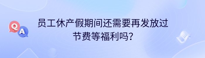 员工休产假期间还需要再发放过节费等福利吗？