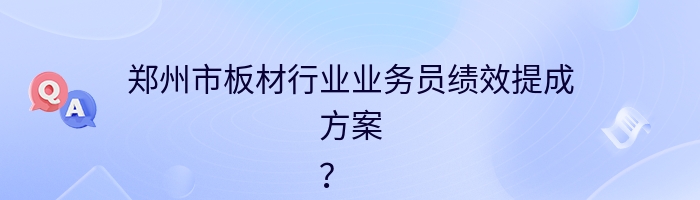 郑州市板材行业业务员绩效提成方案
？