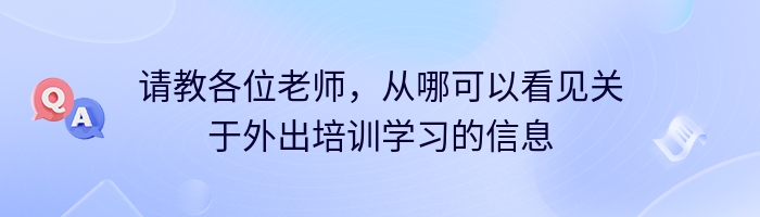 请教各位老师，从哪可以看见关于外出培训学习的信息