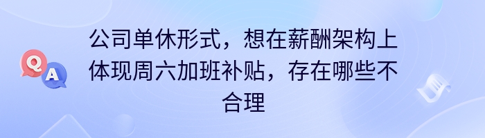 公司单休形式，想在薪酬架构上体现周六加班补贴，存在哪些不合理？