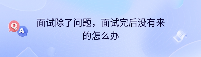 面试除了问题，面试完后没有来的怎么办
