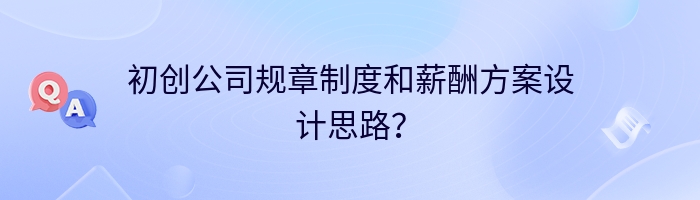 初创公司规章制度和薪酬方案设计思路？