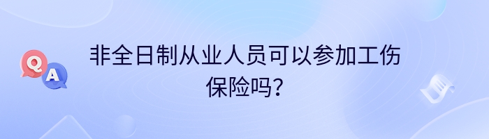 非全日制从业人员可以参加工伤保险吗？
