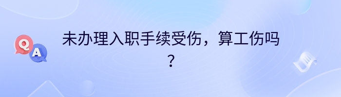 未办理入职手续受伤，算工伤吗？