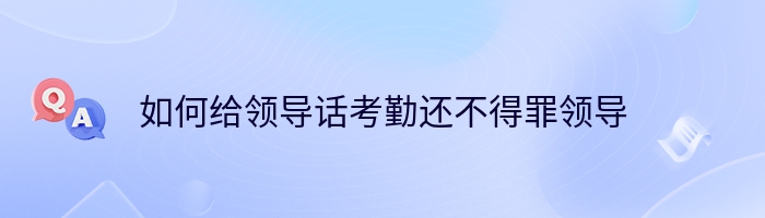 如何给领导话考勤还不得罪领导
