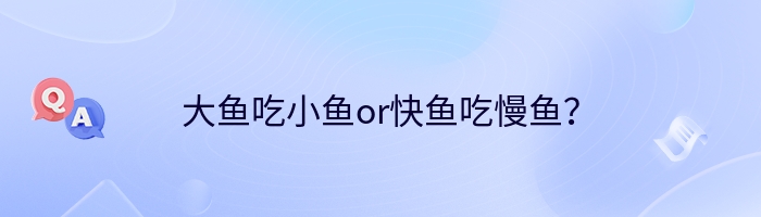 大鱼吃小鱼or快鱼吃慢鱼？