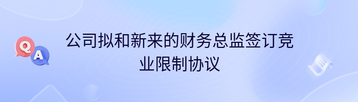 公司拟和新来的财务总监签订竞业限制协议