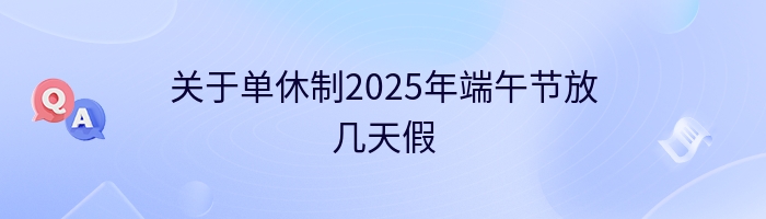 关于单休制2025年端午节放几天假