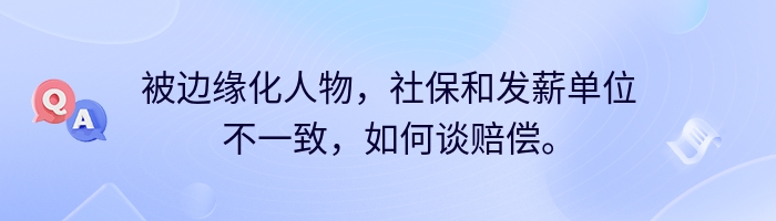 被边缘化人物，社保和发薪单位不一致，如何谈赔偿。