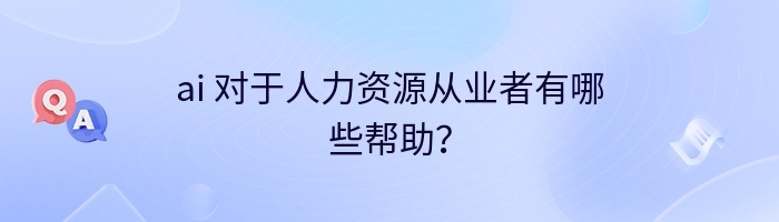 ai 对于人力资源从业者有哪些帮助？
