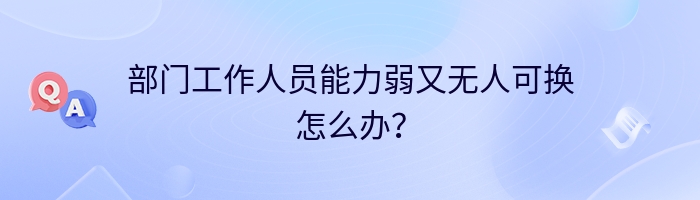 部门工作人员能力弱又无人可换怎么办？
