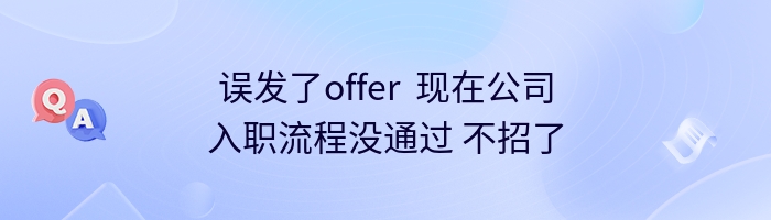误发了offer  现在公司入职流程没通过 不招了