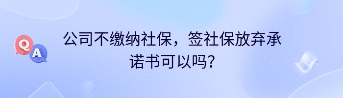 公司不缴纳社保，签社保放弃承诺书可以吗？