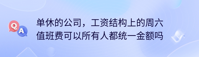 单休的公司，工资结构上的周六值班费可以所有人都统一金额吗