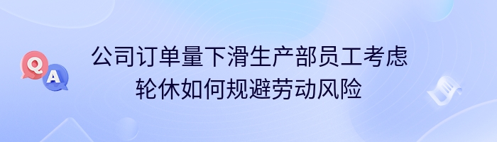 公司订单量下滑生产部员工考虑轮休如何规避劳动风险