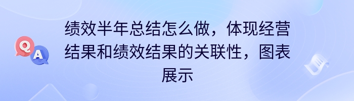 绩效半年总结怎么做，体现经营结果和绩效结果的关联性，图表展示？