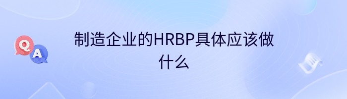 制造企业的HRBP具体应该做什么