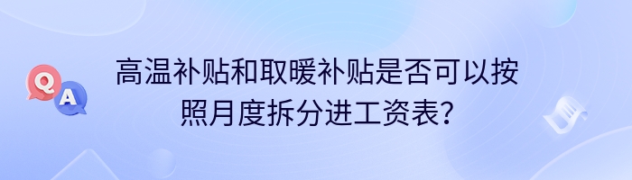 高温补贴和取暖补贴是否可以按照月度拆分进工资表？