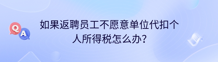 如果返聘员工不愿意单位代扣个人所得税怎么办？