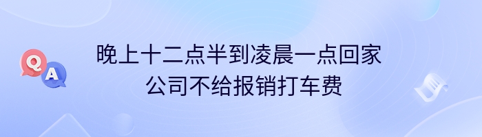 晚上十二点半到凌晨一点回家  公司不给报销打车费