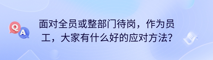 面对全员或整部门待岗，作为员工，大家有什么好的应对方法？