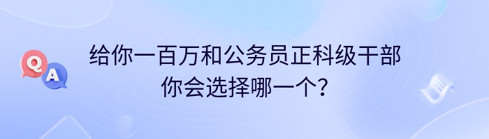 给你一百万和公务员正科级干部你会选择哪一个？