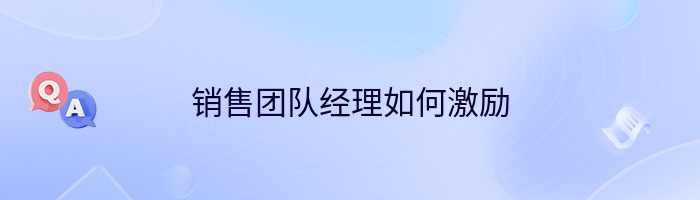 销售团队经理如何激励