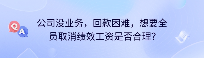 公司没业务，回款困难，想要全员取消绩效工资是否合理？