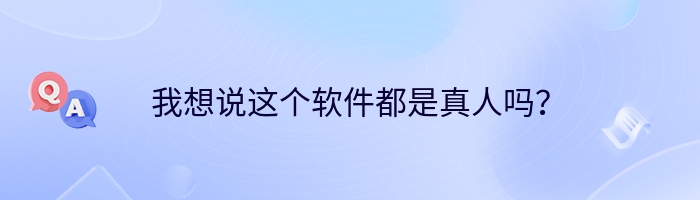我想说这个软件都是真人吗？