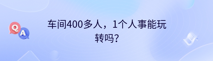 车间400多人，1个人事能玩转吗？