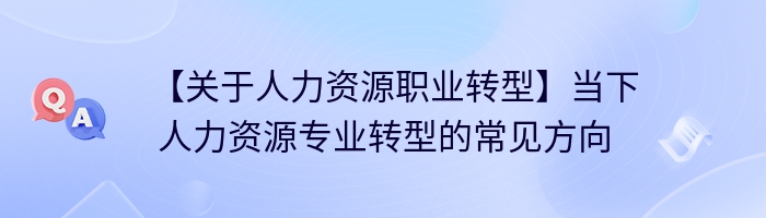 【关于人力资源职业转型】当下人力资源专业转型的常见方向