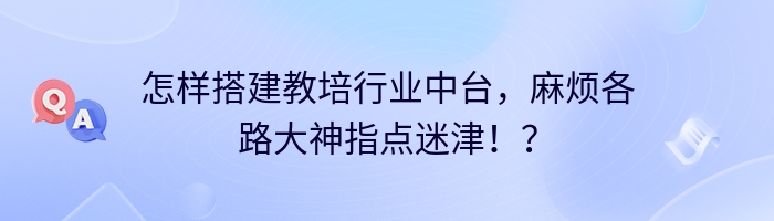 怎样搭建教培行业中台，麻烦各路大神指点迷津??？