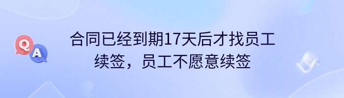 合同已经到期17天后才找员工续签，员工不愿意续签