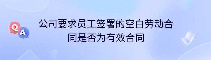 公司要求员工签署的空白劳动合同是否为有效合同