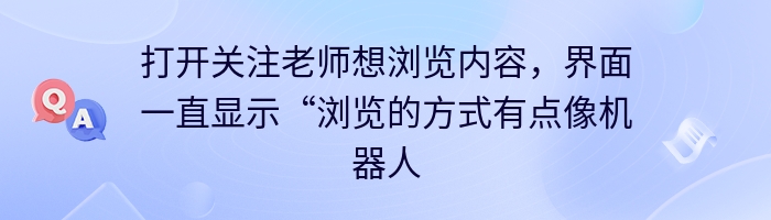 打开关注老师想浏览内容，界面一直显示“浏览的方式有点像机器人？
