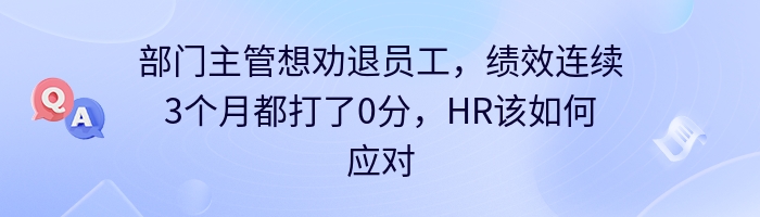 部门主管想劝退员工，绩效连续3个月都打了0分，HR该如何应对？