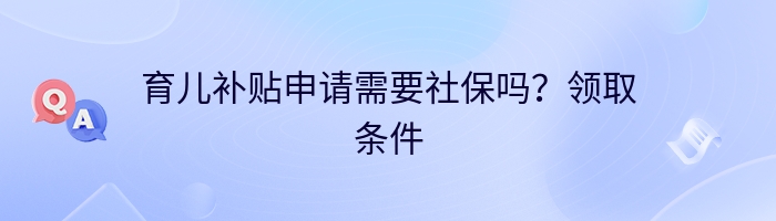 育儿补贴申请需要社保吗？领取条件