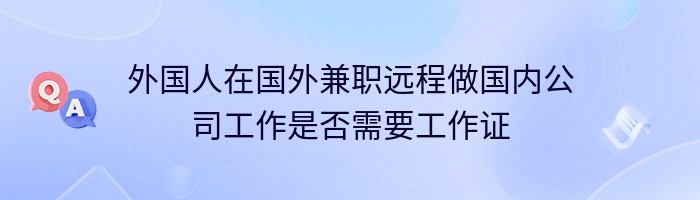 外国人在国外兼职远程做国内公司工作是否需要工作证